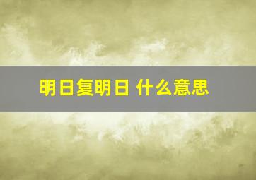 明日复明日 什么意思